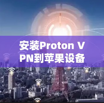安装Proton VPN到苹果设备包括以下步骤