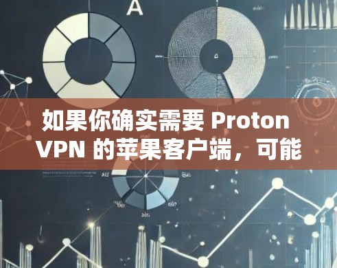 如果你确实需要 Proton VPN 的苹果客户端,可能需要访问 Proton Labs 的 website 或联系 Proton Labs 联系人获取相关信息 如果你确实需要 Proton VPN 的苹果客户端,可能需要访问 Proton Labs 的 website 或联系 Proton Labs 联系人获取相关信息