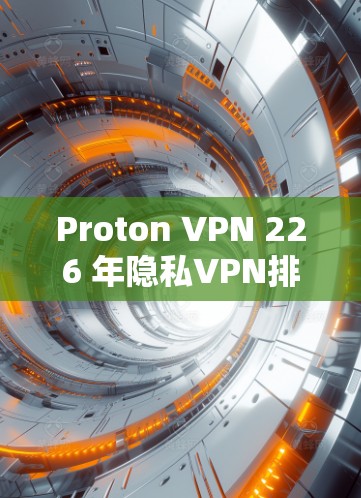 Proton VPN 226 年隐私VPN排行，性能与安全并重