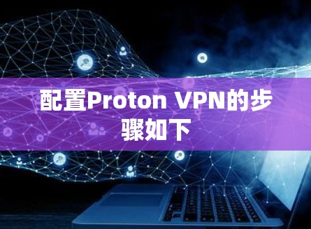 配置Proton VPN的步骤如下 配置Proton VPN的步骤如下