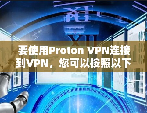 要使用Proton VPN连接到VPN，您可以按照以下步骤进行