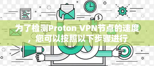 为了检测Proton VPN节点的速度，您可以按照以下步骤进行