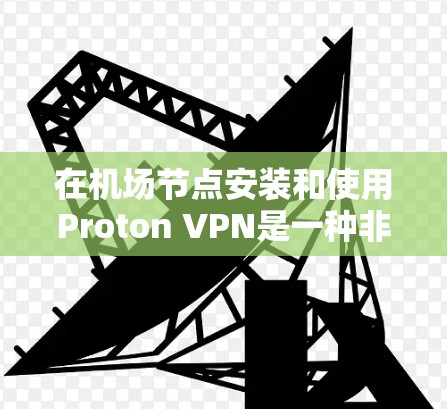 在机场节点安装和使用Proton VPN是一种非常安全和高效的解决方案。以下是详细的步骤指南 在机场节点安装和使用Proton VPN是一种非常安全和高效的解决方案。以下是详细的步骤指南
