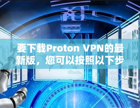 要下载Proton VPN的最新版,您可以按照以下步骤操作 要下载Proton VPN的最新版,您可以按照以下步骤操作
