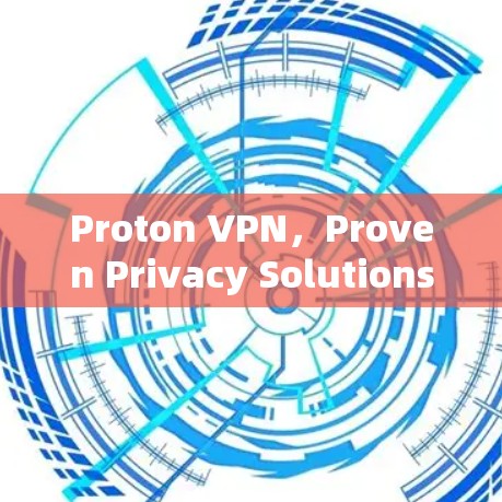 Proton VPN，Proven Privacy Solutions for Modern Communication