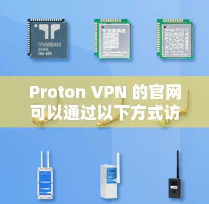 Proton VPN 的官网可以通过以下方式访问 Proton VPN 的官网可以通过以下方式访问