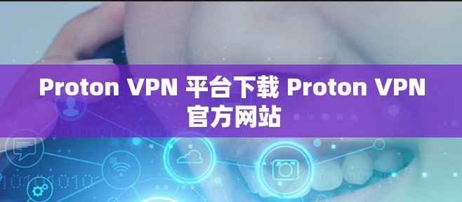 Proton VPN 平台下载 Proton VPN 官方网站 Proton VPN 平台下载 Proton VPN 官方网站