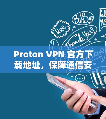 Proton VPN 官方下载地址，保障通信安全的优质解决方案