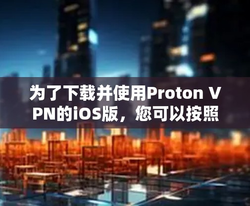 为了下载并使用Proton VPN的iOS版,您可以按照以下步骤操作 为了下载并使用Proton VPN的iOS版,您可以按照以下步骤操作