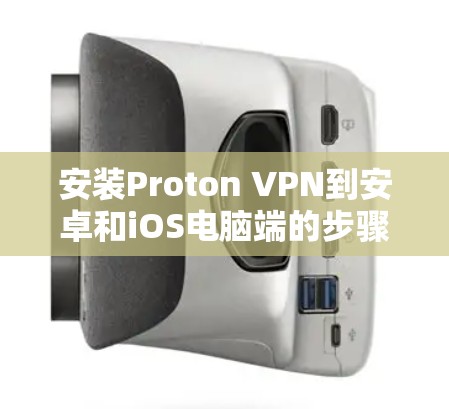 安装Proton VPN到安卓和iOS电脑端的步骤如下 安装Proton VPN到安卓和iOS电脑端的步骤如下