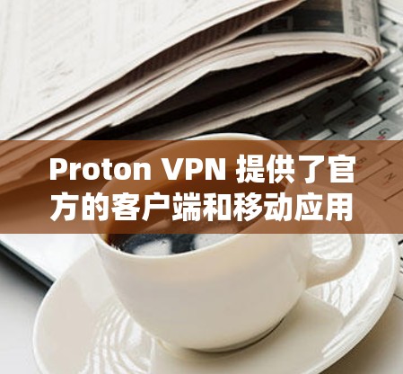 Proton VPN 提供了官方的客户端和移动应用,旨在提供安全、便捷和高效的VPN连接。以下是关于 Proton VPN官方客户端的一些关键信息和特点 Proton VPN 提供了官方的客户端和移动应用,旨在提供安全、便捷和高效的VPN连接。以下是关于 Proton VPN官方客户端的一些关键信息和特点