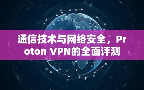 通信技术与网络安全,Proton VPN的全面评测 通信技术与网络安全,Proton VPN的全面评测