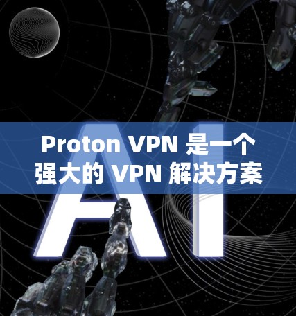 Proton VPN 是一个强大的 VPN 解决方案，适合需要多平台访问的用户。以下是详细的使用指南和信息