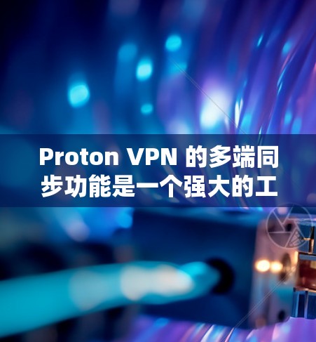 Proton VPN 的多端同步功能是一个强大的工具，允许用户在配置时灵活选择VPN服务器，从而提高配置的灵活性和效率。以下是对该功能的详细分析和建议