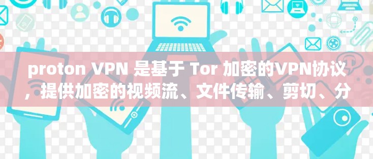 proton VPN 是基于 Tor 加密的VPN协议，提供加密的视频流、文件传输、剪切、分享、私密聊天等功能。以下是对 proton VPN 的详细分析