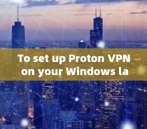 To set up Proton VPN on your Windows laptop,follow these organized steps: To set up Proton VPN on your Windows laptop,follow these organized steps: