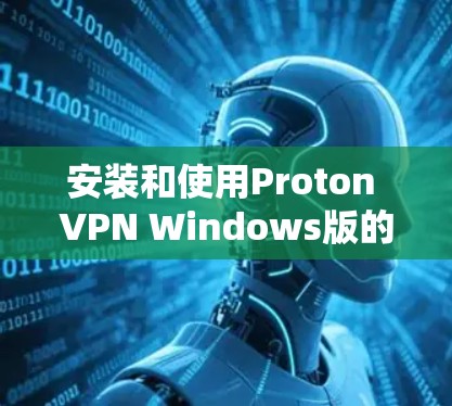 安装和使用Proton VPN Windows版的步骤如下