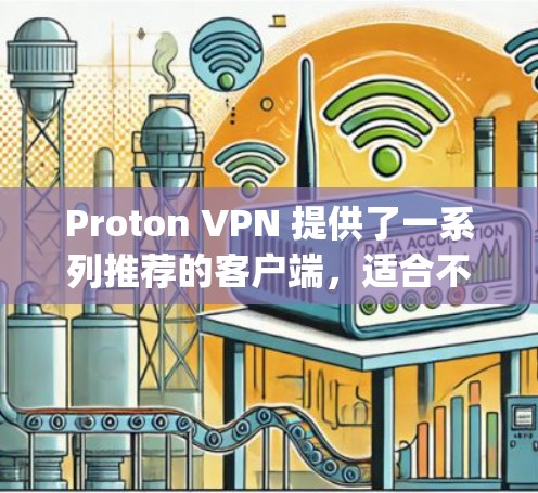 Proton VPN 提供了一系列推荐的客户端,适合不同设备和需求的用户。以下是一些常用且 popular 的推荐,涵盖不同设备和功能 Proton VPN 提供了一系列推荐的客户端,适合不同设备和需求的用户。以下是一些常用且 popular 的推荐,涵盖不同设备和功能