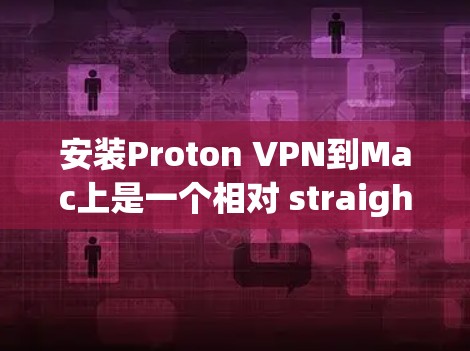 安装Proton VPN到Mac上是一个相对 straightforward 的步骤，以下是一些详细的操作指南